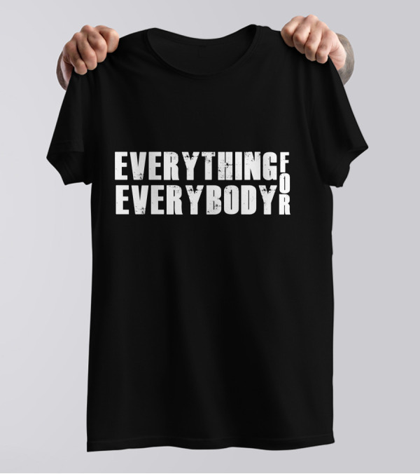 EVERYTHING FOR EVERYBODY T-Shirt