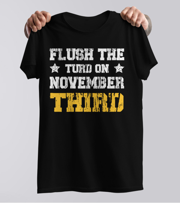 Flush The Turd On November Third T-Shirt
