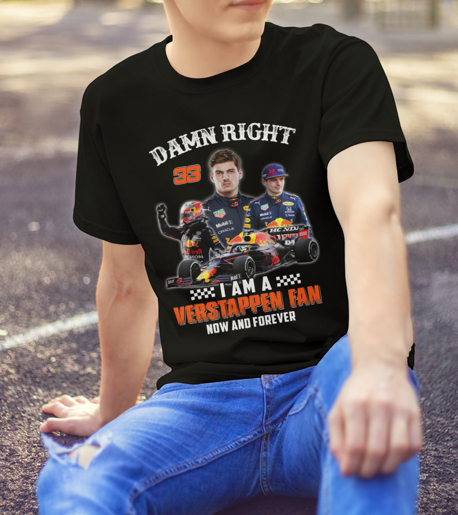 DAMN RIGHT 33 I AM A VERSTAPPEN FAN NOW AND FOREVER T-Shirt