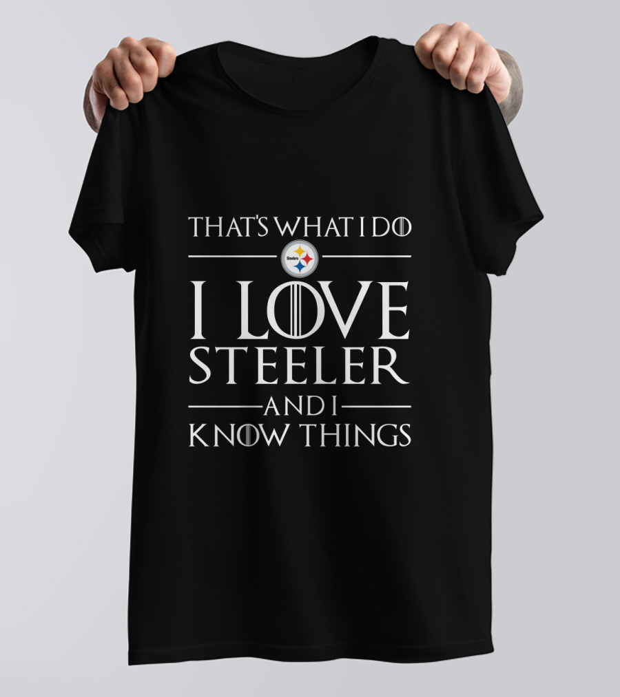 That's What I Do I Love Steelers And I Know Things Pittsburgh Steelers T-Shirt