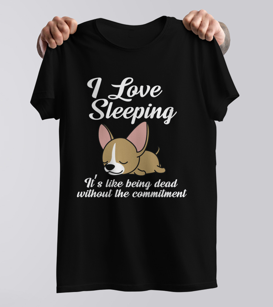 I Love Sleeping It's Like Being Dead Without The Commitment Chihuahua Cute T-Shirt