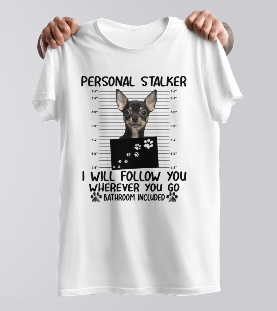 PERSONAL STALKER CHIHUAHUA I WILL FOLLOW YOU WHEREVER YOU GO BATHROOM INCLUDED T-Shirt