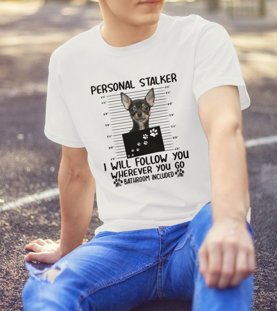PERSONAL STALKER CHIHUAHUA I WILL FOLLOW YOU WHEREVER YOU GO BATHROOM INCLUDED T-Shirt