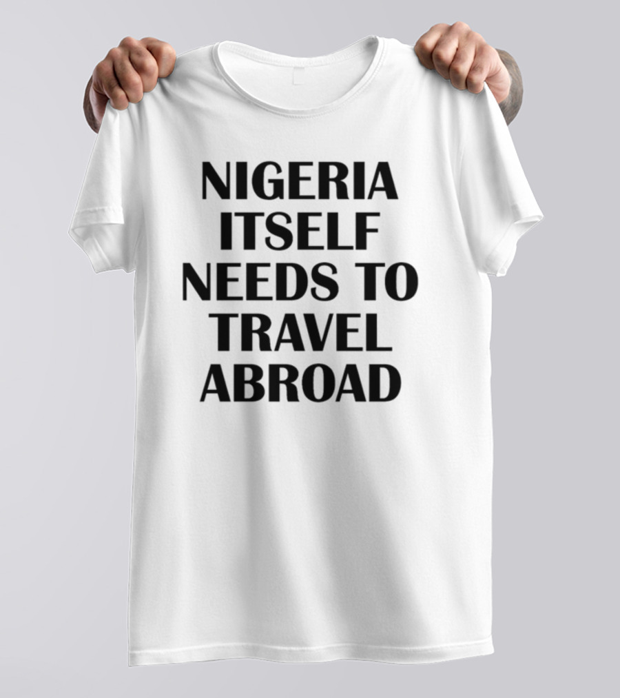 Nigeria Itself Needs To Travel Abroad T-Shirt