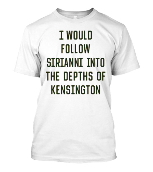 I Would Follow Sirianni Into The Depths Of Kensington T-Shirt