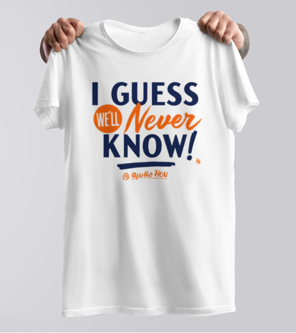 I Guess We'll Never Know Apollo HOU T-Shirt