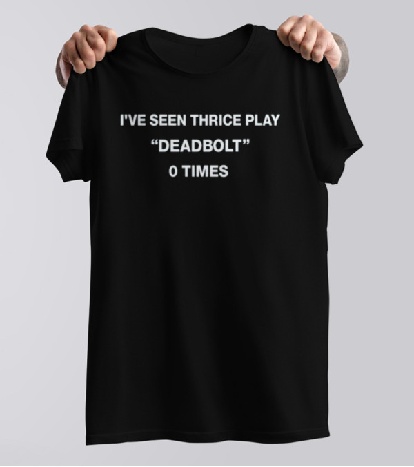 I've Seen Thrice Play Deadbolt 0 Times T-Shirt