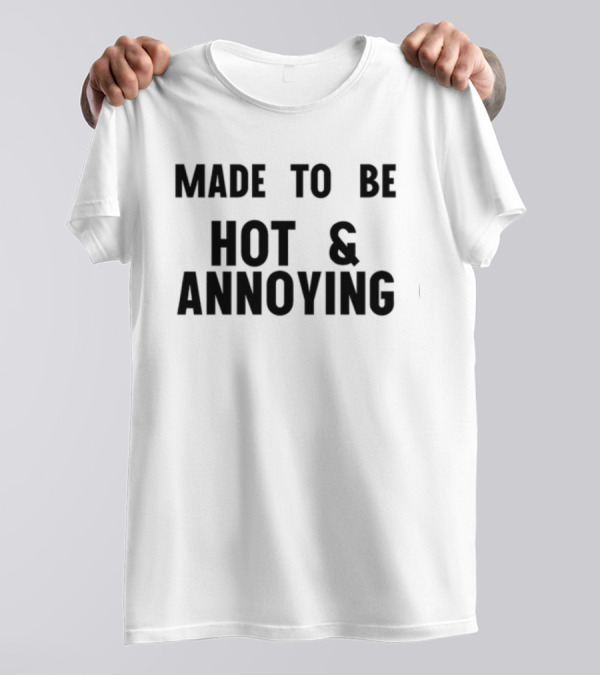 Made To Be Hot And Annoying T-Shirt