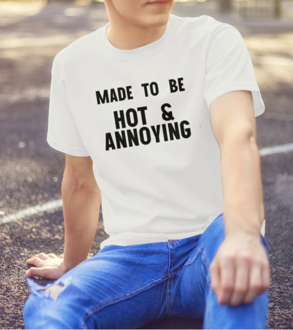 Made To Be Hot And Annoying T-Shirt