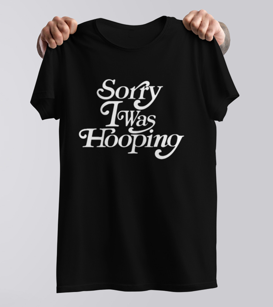 Sorry I Was Hooping T-Shirt