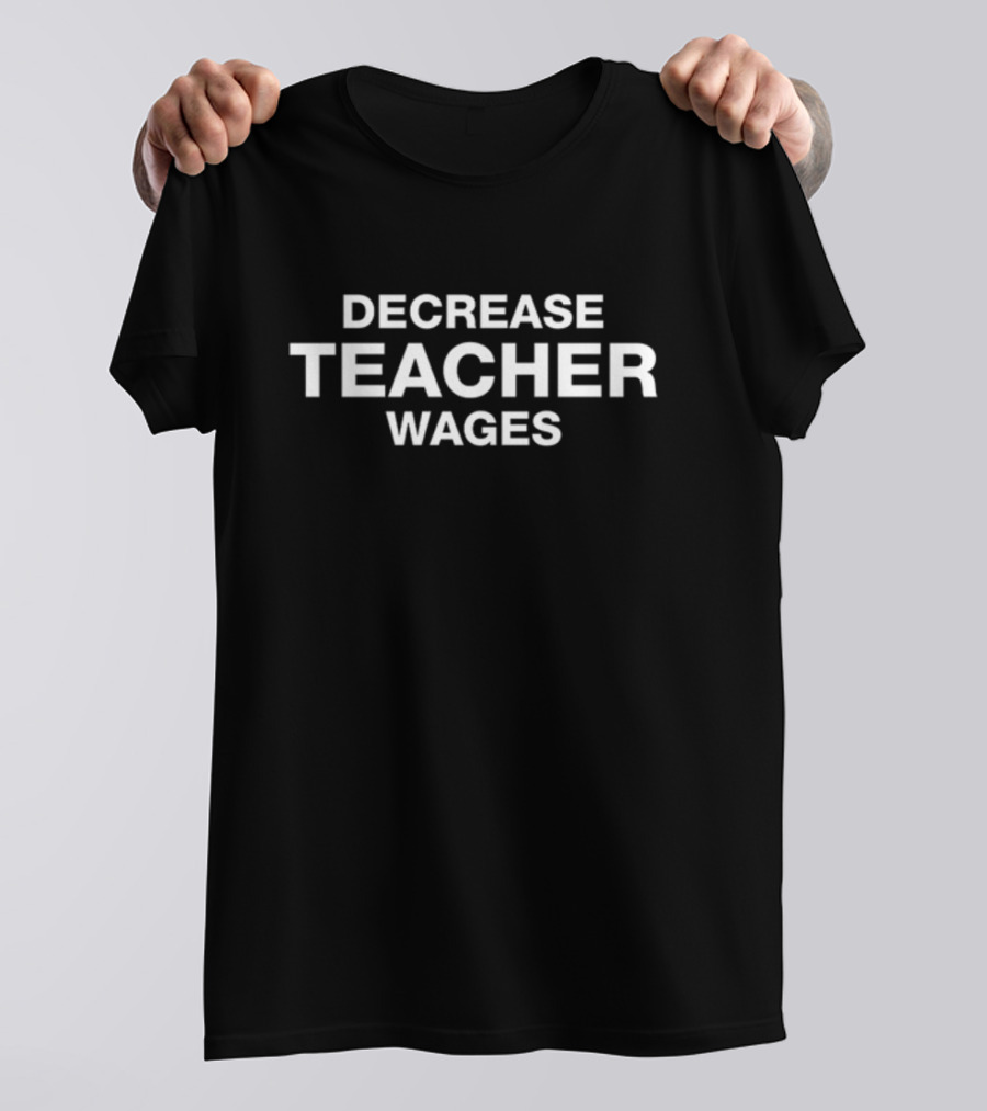 Decrease Teacher Wages T-Shirt