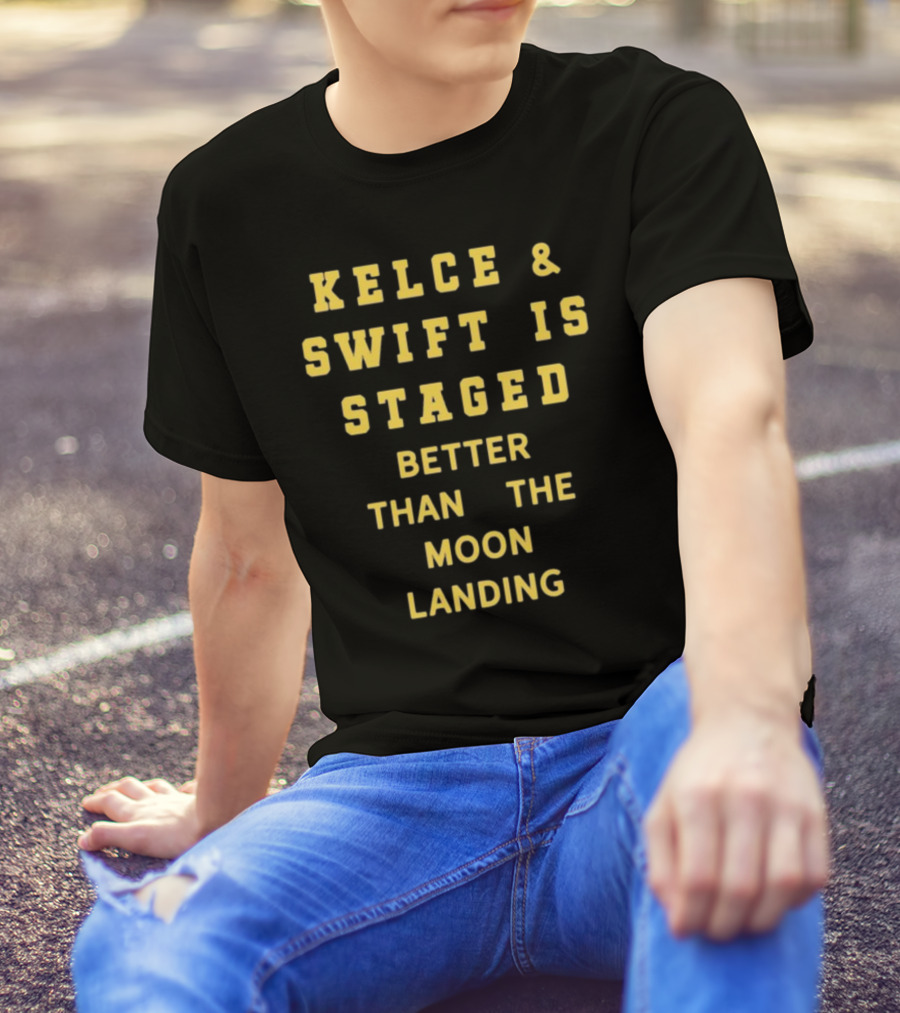 Kelce And Swift Is Staged Better Than The Moon Landing T-Shirt