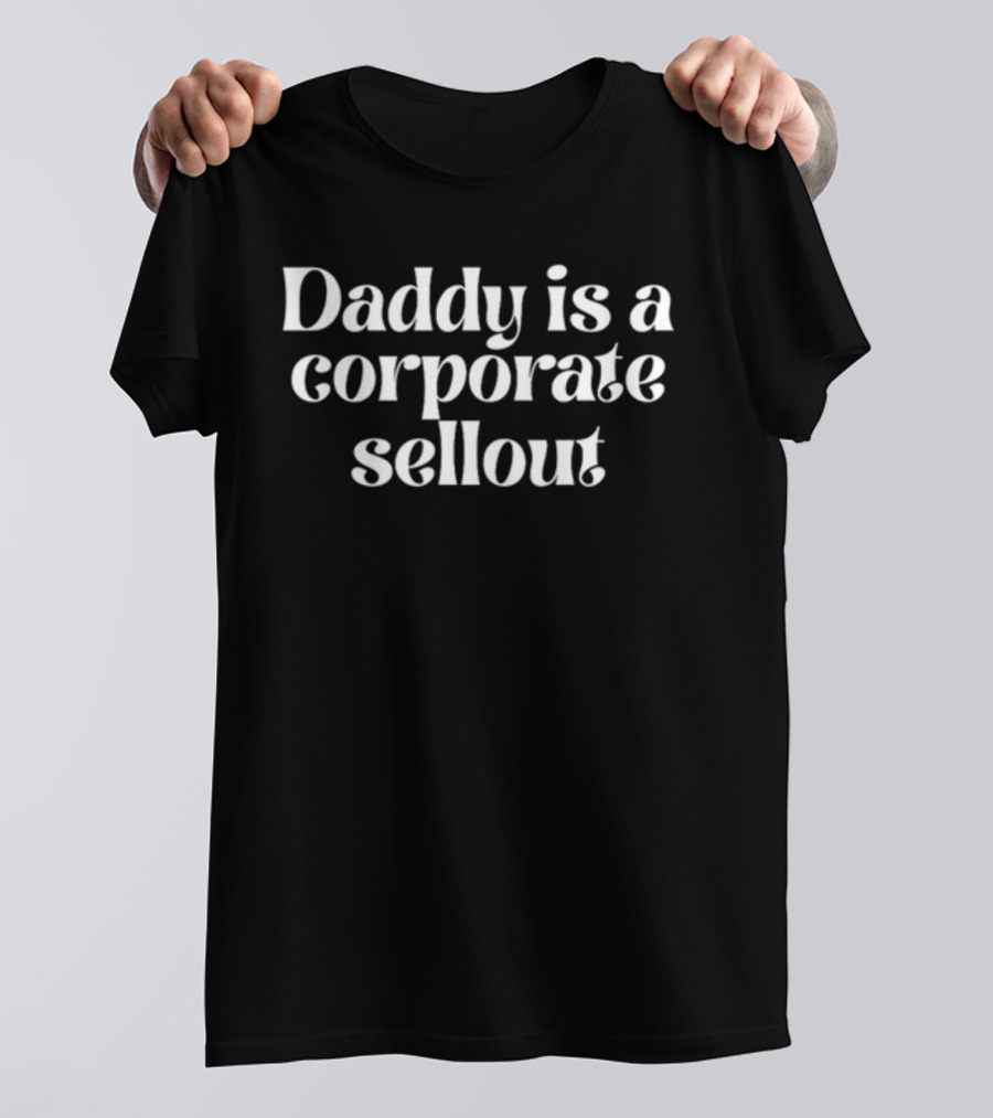 Daddy Is A Corporate Sellout T-Shirt