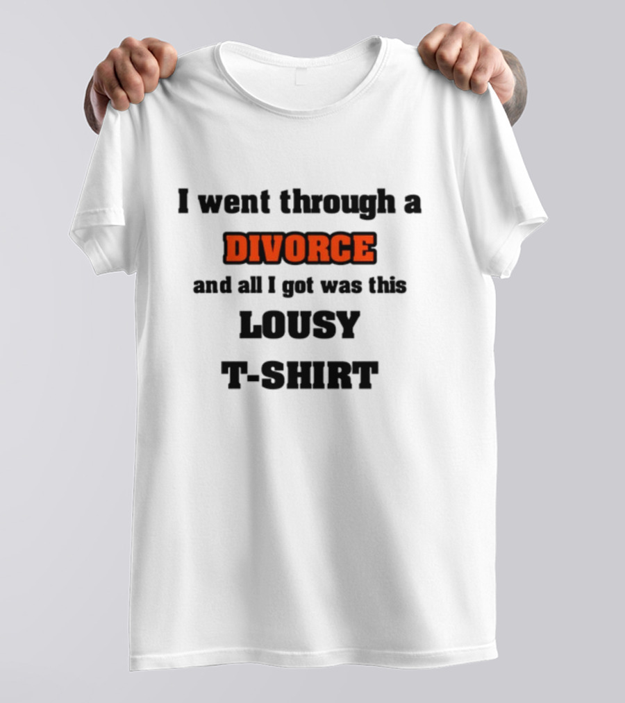 I Went Through A Divorce And All I Got Was This Lousy T-Shirt