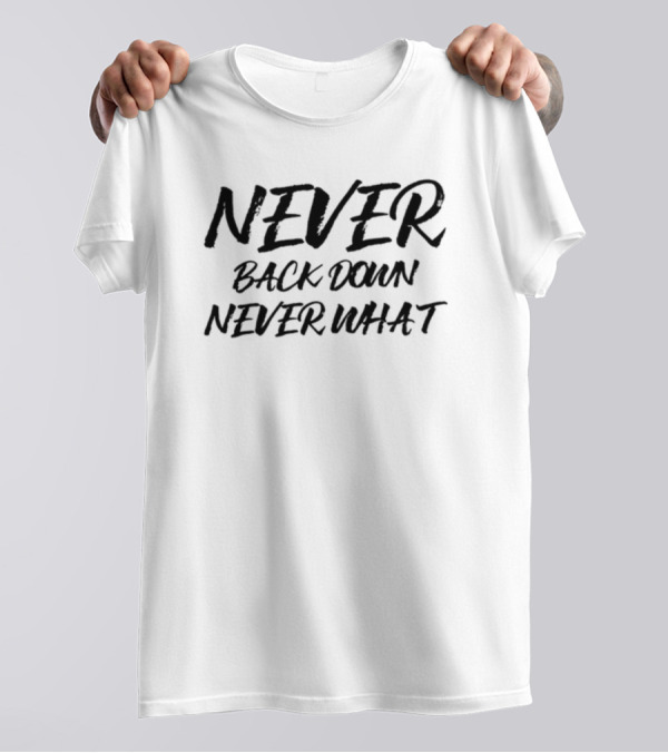 NEVER BACK DOWN NEVER WHAT NEVER GIVE UP T-Shirt