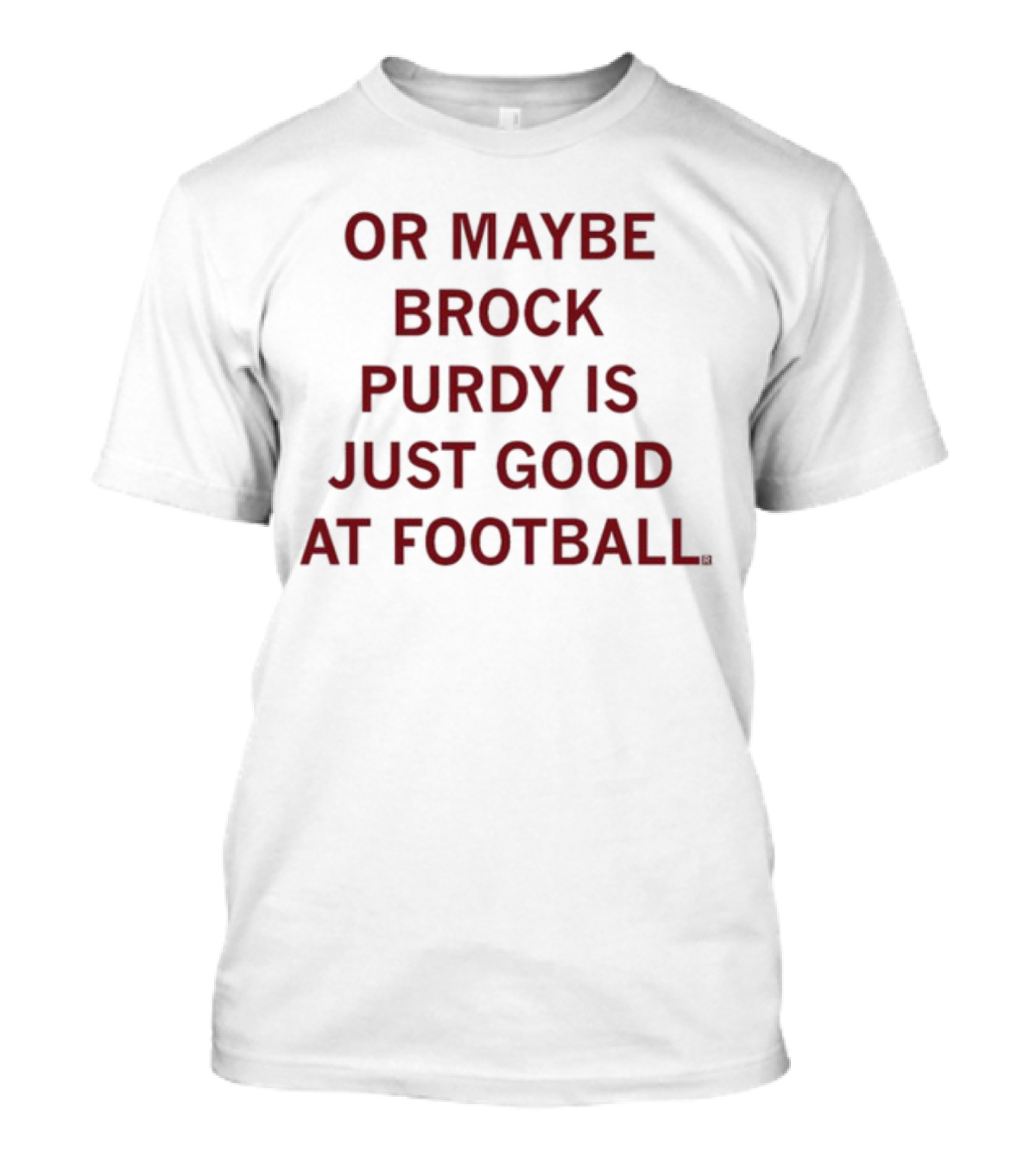 Or Maybe Brock Purdy Is Just Good At Football T-Shirt