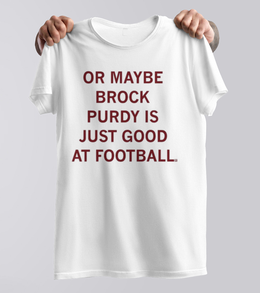 Or Maybe Brock Purdy Is Just Good At Football T-Shirt