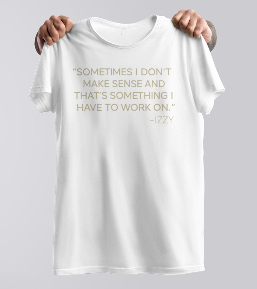 Sometimes I Don't Make Sense And That's Something I Have To Work On Izzy T-Shirt