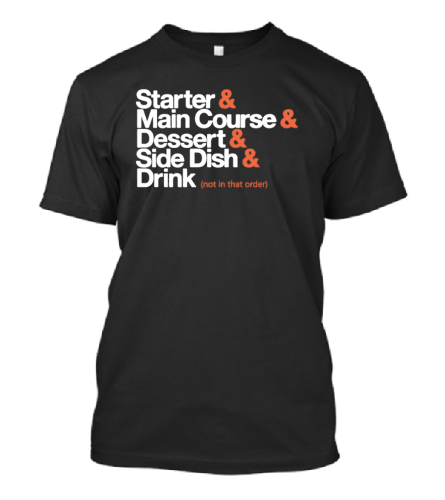 Starter Main Course Dessert Side Dish Drink Not In That Order T-Shirt