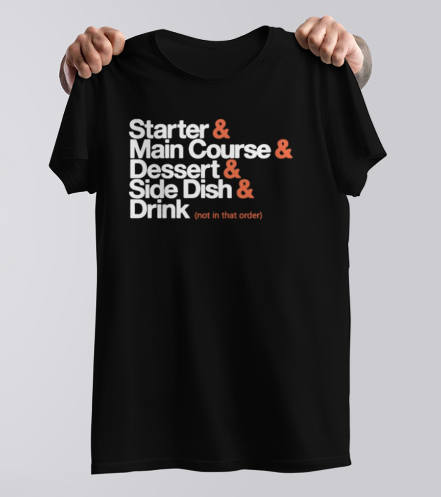 Starter Main Course Dessert Side Dish Drink Not In That Order T-Shirt