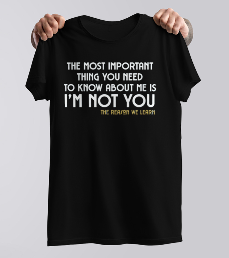 The Most Important Thing You Need To Know About Me Is I'm Not You The Reason We Learn T-Shirt