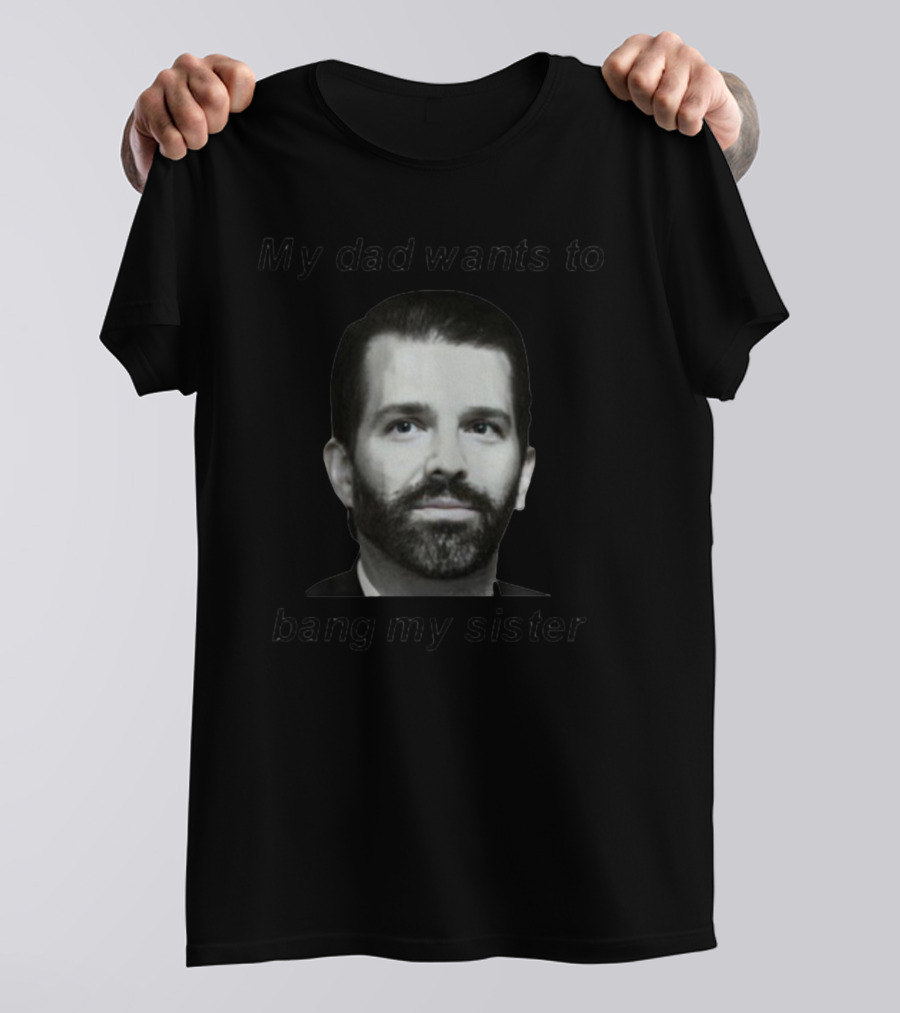 Theliamnissan My Dad Wants To Bang My Sister T-Shirt