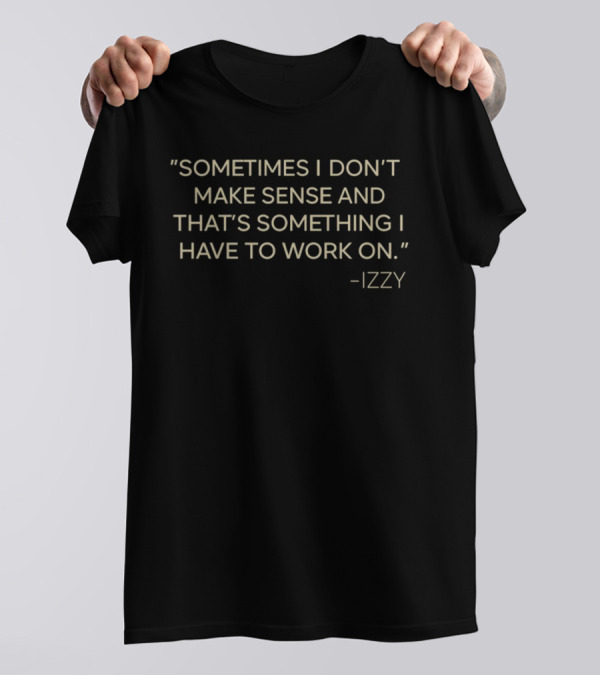 Izzy Sometimes I Don't Make Sense And That's Something I Have To Work On T-Shirt