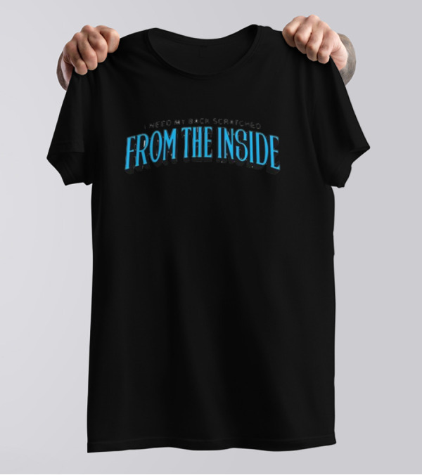 FROM THE INSIDE I Need My Back Scratched T-Shirt