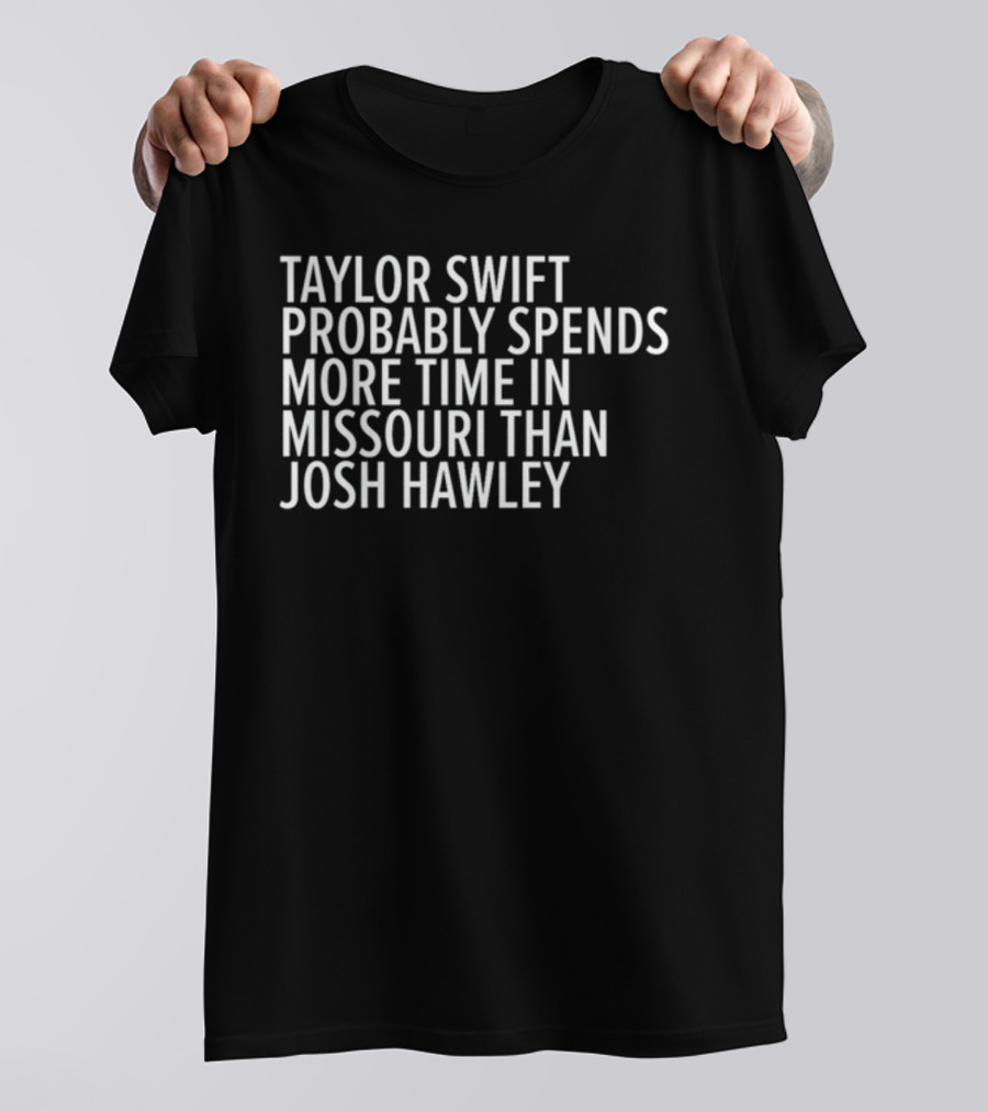 Taylor Swift Probably Spends More Time In Missouri Than Josh Hawley T-Shirt