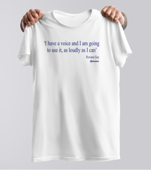 I Have A Voice And I Am Going To Use It As Loudly As I Can Roxane Gay Little Brown UK T-Shirt