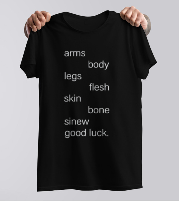 Arms Body Legs Flesh Skin Bone Sinew Good Luck T-Shirt
