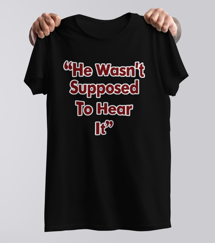 He Wasn't Supposed To Hear It Text In T-Shirt