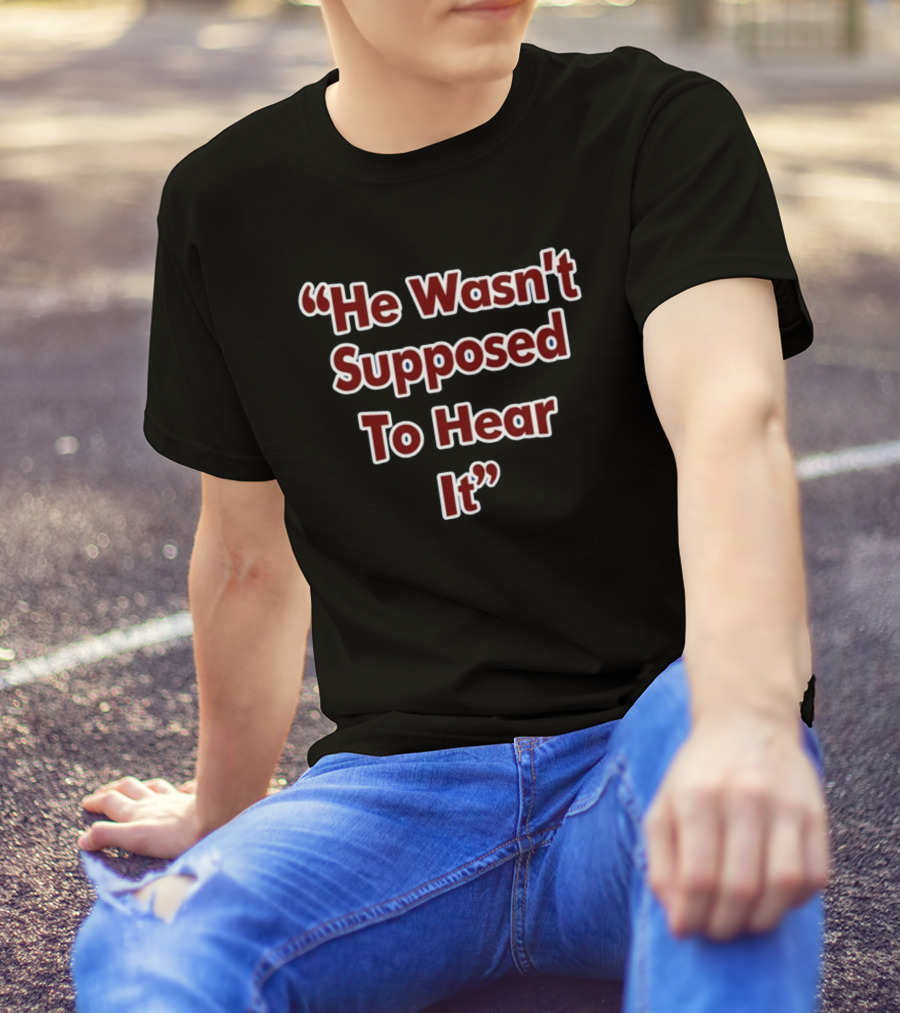 He Wasn't Supposed To Hear It Text In T-Shirt