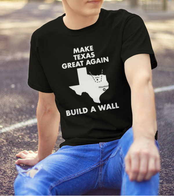 Make Texas Great Again Build A Wall Map Dallas Houston T-Shirt