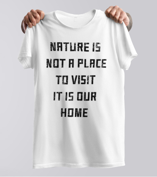 Nature Is Not A Place To Visit It Is Our Home T-Shirt