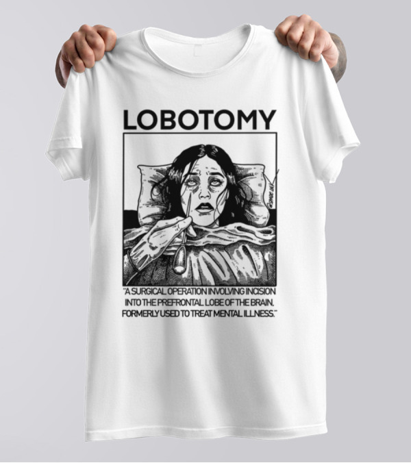 Lobotomy A Surgical Operation Involving Incision Into The Prefrontal Lobe Of The Brain Formerly Used To Treat Mental Illness T-Shirt