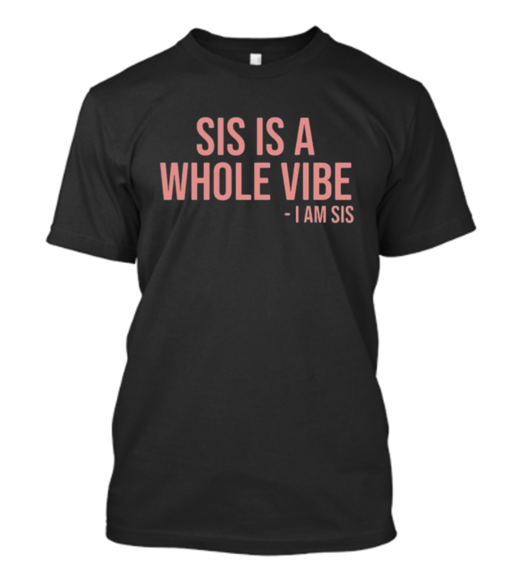 Sis Is A Whole Vibe I Am Sis T-Shirt