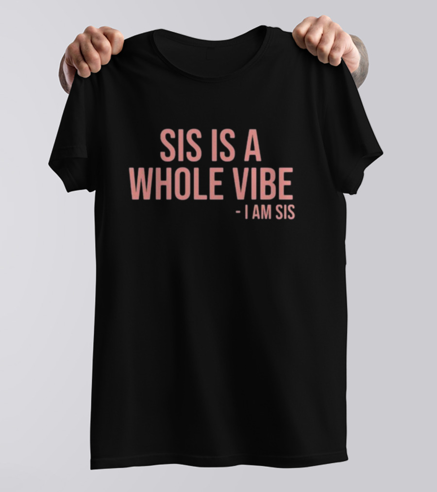 Sis Is A Whole Vibe I Am Sis T-Shirt