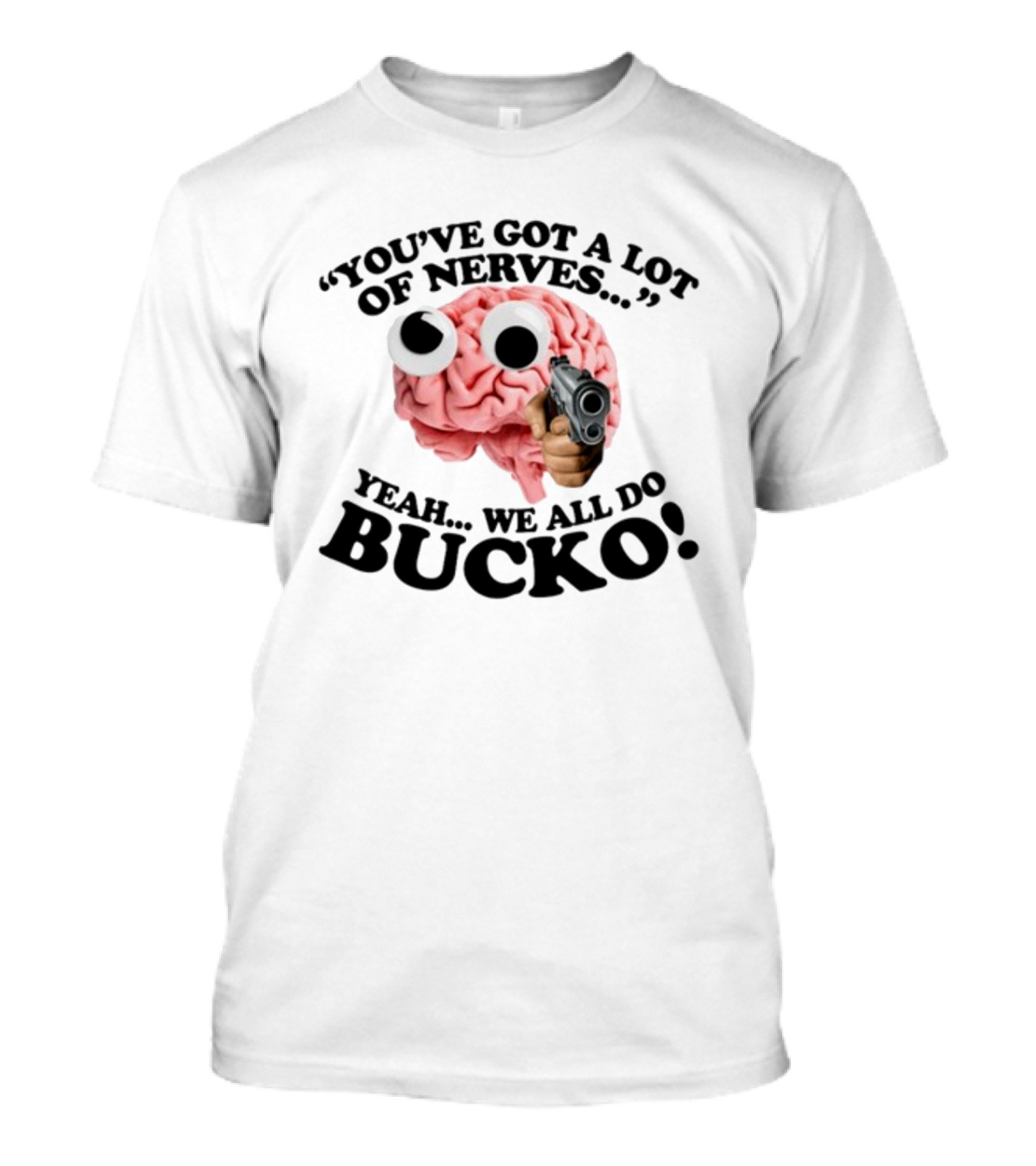 Gotfunny You've Got A Lot Of Nerves Humor Brain Bucko T-Shirt