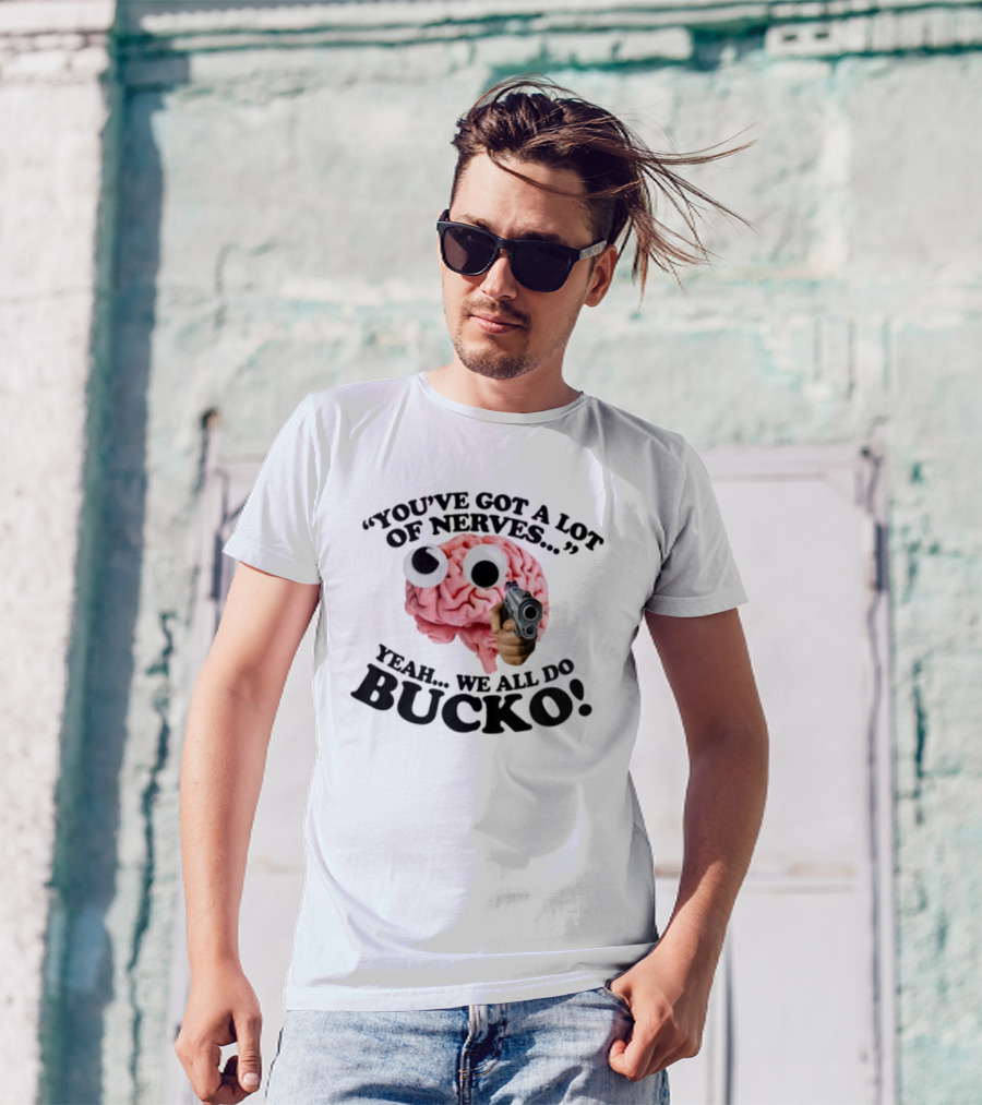 Gotfunny You've Got A Lot Of Nerves Humor Brain Bucko T-Shirt