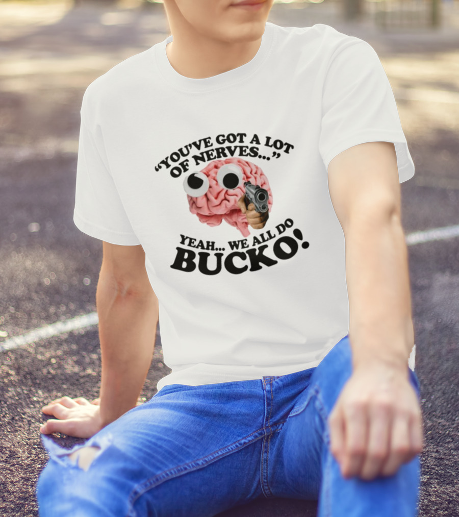 Gotfunny You've Got A Lot Of Nerves Humor Brain Bucko T-Shirt