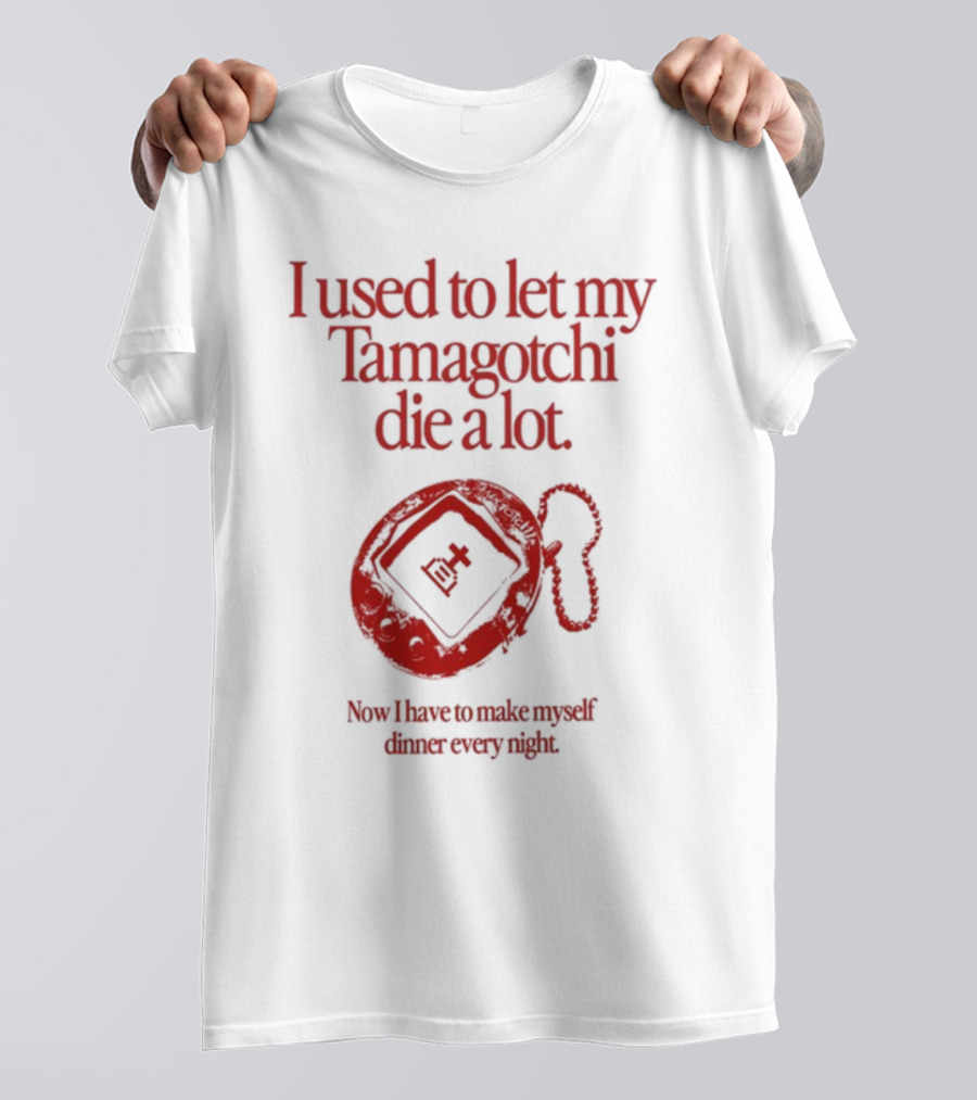 I Used To Let My Tamagotchi Die A Lot Now I Have To Make Myself Dinner Every Night T-Shirt
