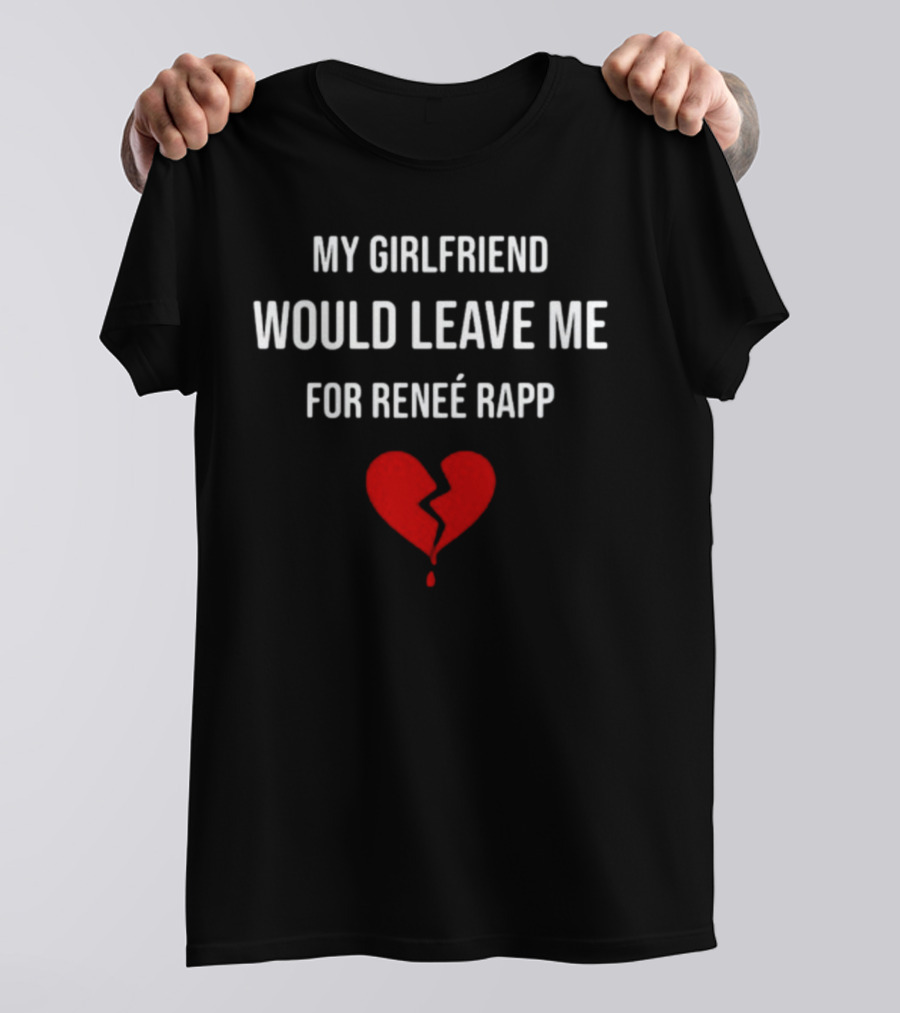 My Girlfriend Would Leave Me For Renee Rapp Heartbreak T-Shirt