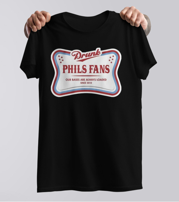 Drunk Phils Fans Our Bases Are Always Loaded Since 2010 T-Shirt