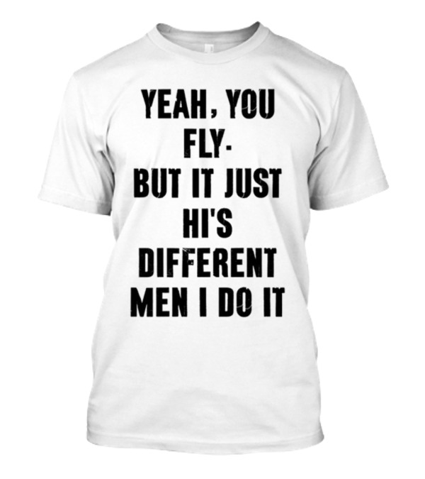 Yeah You Fly But It Just Hi's Different Men I Do It T-Shirt