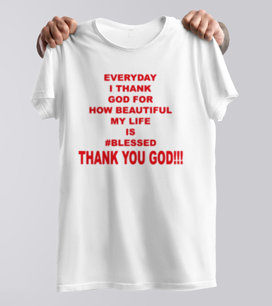 Everyday I Thank God For How Beautiful My Life Is #Blessed Thank You God T-Shirt