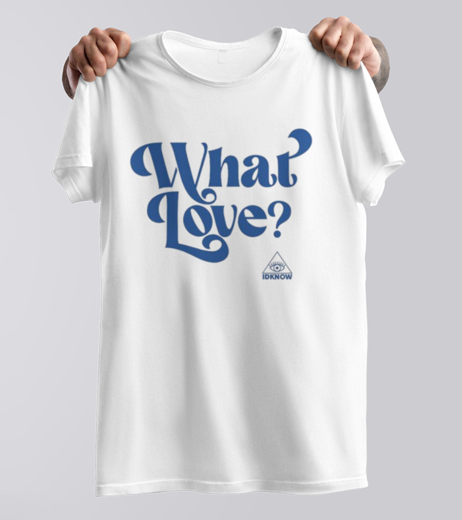 IDK How What Love? T-Shirt