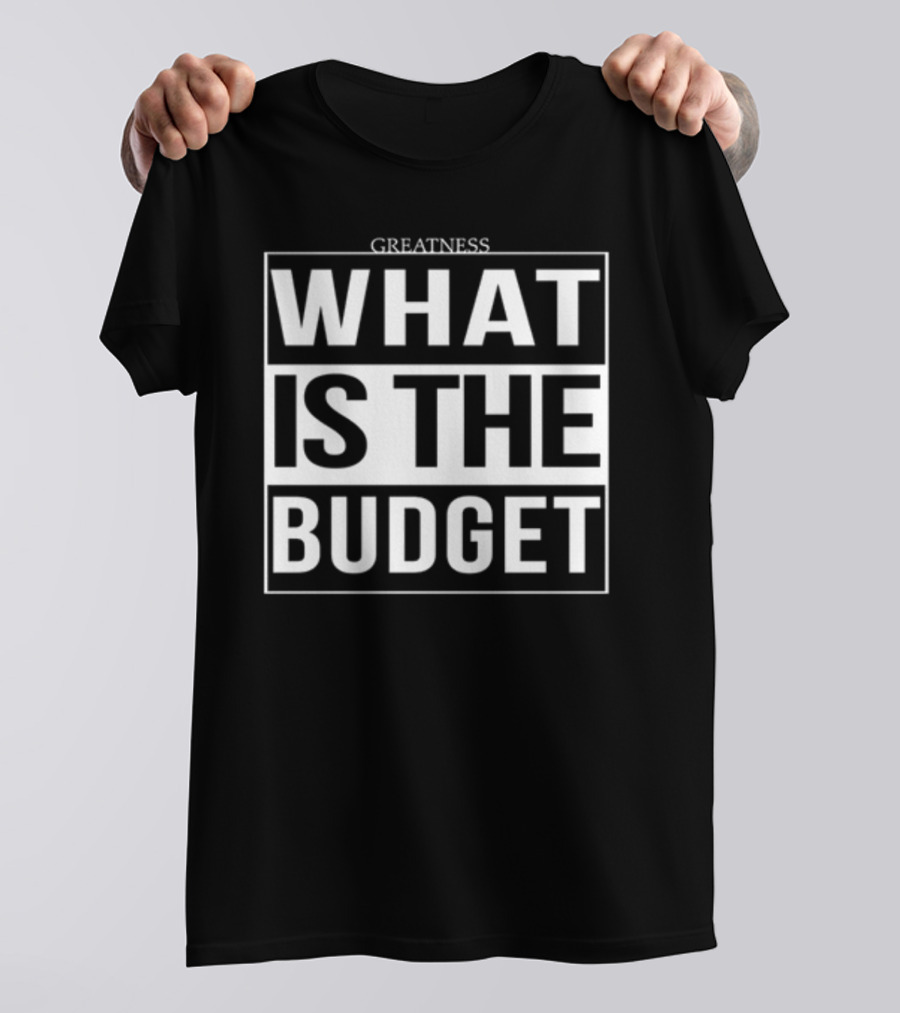 Greatness What Is The Budget T-Shirt