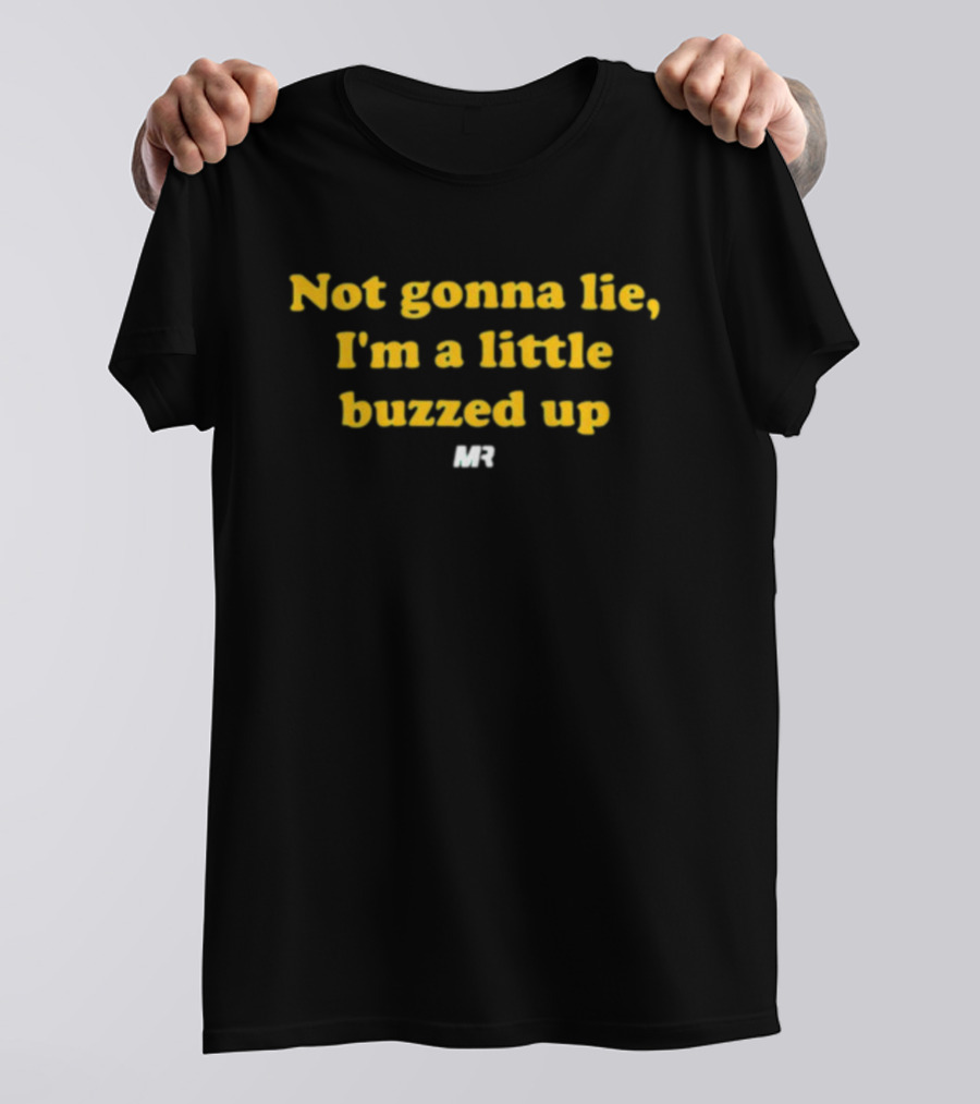 Not Gonna Lie I'm A Little Buzzed Up MR T-Shirt