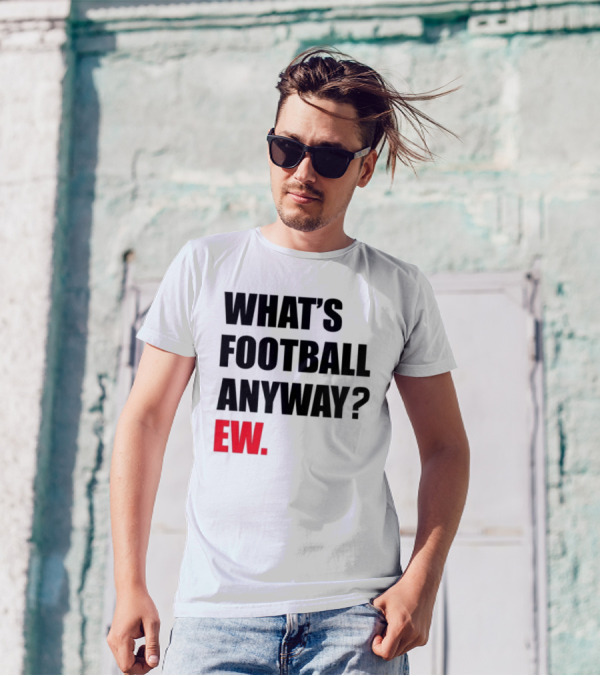 What's Football Anyway Ew T-Shirt